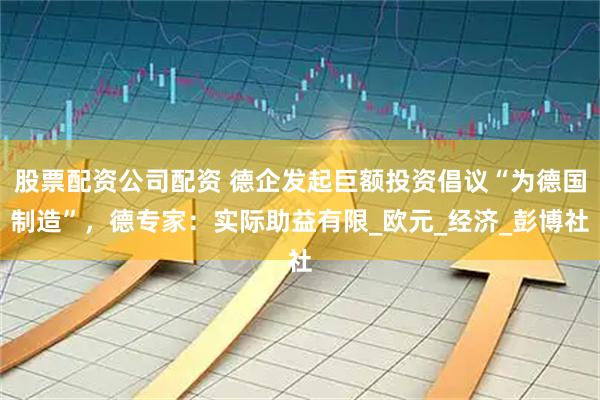 股票配资公司配资 德企发起巨额投资倡议“为德国制造”，德专家：实际助益有限_欧元_经济_彭博社