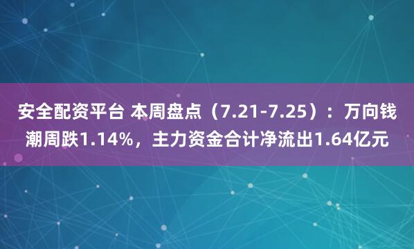 安全配资平台 本周盘点（7.21-7.25）：万向钱潮周跌1.14%，主力资金合计净流出1.64亿元