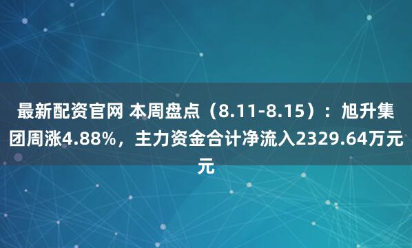 最新配资官网 本周盘点（8.11-8.15）：旭升集团周涨4.88%，主力资金合计净流入2329.64万元