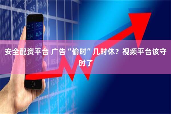 安全配资平台 广告“偷时”几时休？视频平台该守时了