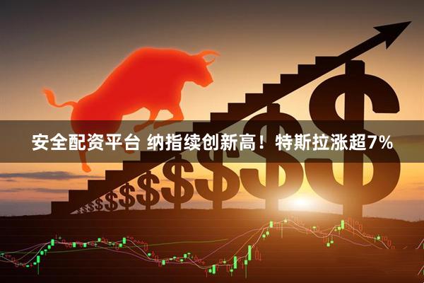 安全配资平台 纳指续创新高！特斯拉涨超7%
