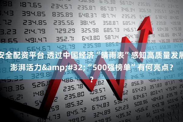 安全配资平台 透过中国经济“晴雨表”感知高质量发展澎湃活力&#32;“500强榜单”有何亮点？