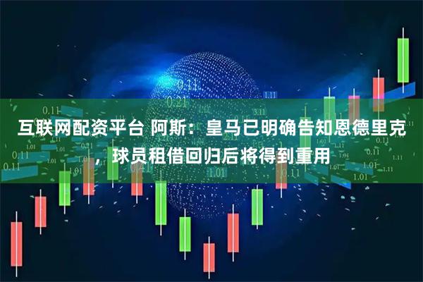 互联网配资平台 阿斯：皇马已明确告知恩德里克，球员租借回归后将得到重用